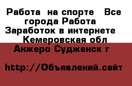 Работа  на спорте - Все города Работа » Заработок в интернете   . Кемеровская обл.,Анжеро-Судженск г.